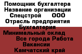 Помощник бухгалтера › Название организации ­ Спецстрой-31, ООО › Отрасль предприятия ­ Бухгалтерия › Минимальный оклад ­ 20 000 - Все города Работа » Вакансии   . Камчатский край
